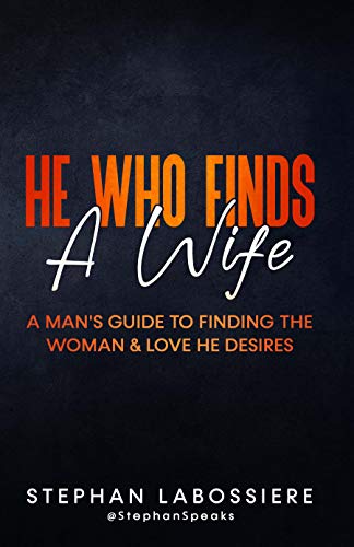He Who Finds A Wife: A Man's Guide To Finding The Woman & Love He Desires
