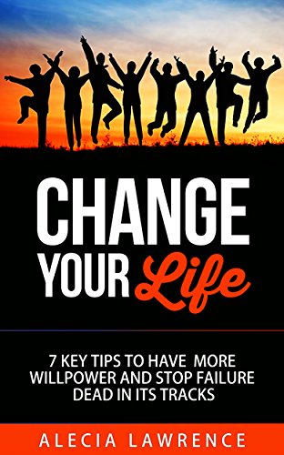 Change Your Life: 7 Key Tips To Have More Willpower And Stop Failure Dead In Its Tracks
