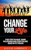 Change Your Life: 7 Key Tips To Have More Willpower And Stop Failure Dead In Its Tracks