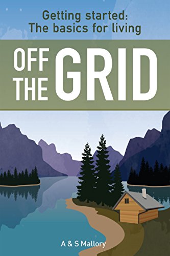 Getting Started: The Basics For Living Off The Grid