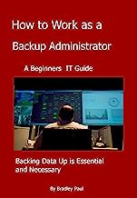 How to Work as a Backup Administrator: Backing Data Up is Essential and Necessary (Modern IT How To's Book 2)