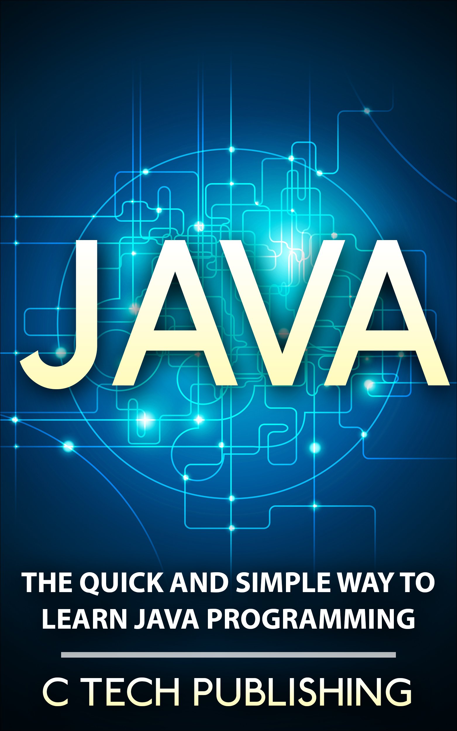 JAVA: JAVA for Beginners - The Quick and Simple Way to Learn JAVA - Programming Language for JAVA: JAVASCRIPT: Java Programming (Web Site Design, Programming ... and Technology, HTML 5, JAVA Book 1)