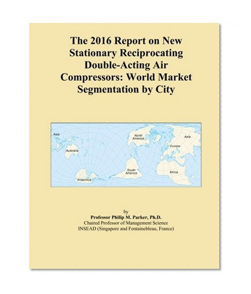 The 2016 Report on New Stationary Reciprocating Double-Acting Air Compressors: World Market Segmentation by City