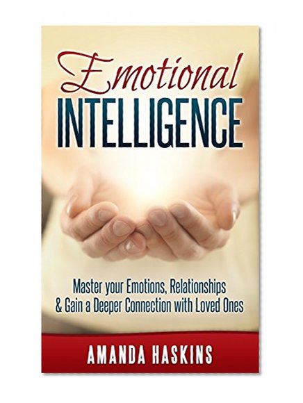 Emotional Intelligence: Master your Emotions, Relationships & Gain a Deeper Connection with Loved Ones (anger management, communication skills, mindset, ... attraction, Persuasion, mindfulness)
