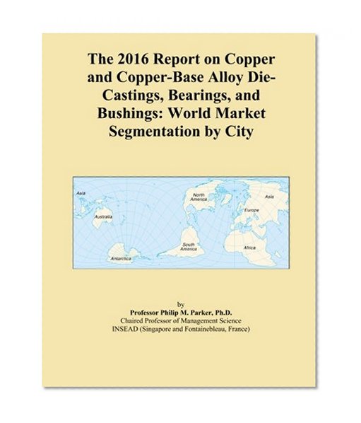 The 2016 Report on Copper and Copper-Base Alloy Die-Castings, Bearings, and Bushings: World Market Segmentation by City