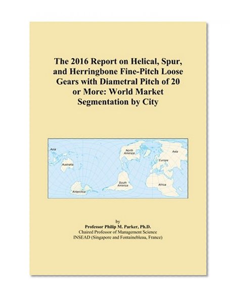 The 2016 Report on Helical, Spur, and Herringbone Fine-Pitch Loose Gears with Diametral Pitch of 20 or More: World Market Segmentation by City