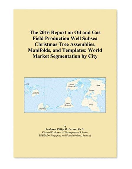 The 2016 Report on Oil and Gas Field Production Well Subsea Christmas Tree Assemblies, Manifolds, and Templates: World Market Segmentation by City
