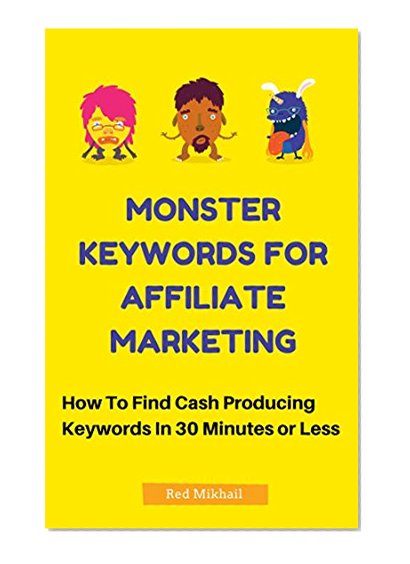 Monster Keywords For Affiliate Marketing: How To Find Cash Producing Keywords In 30 Minutes Or Less