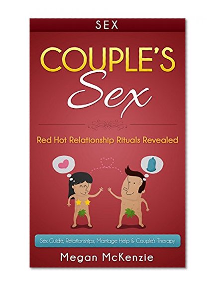Sex: Couples Sex Guide: Sex Guide, Relationships, Marriage Help & Couple's Therapy. Red Hot Relationship Rituals Revealed. (Couples Sex, Kama Sutra, Sex ... Advice, Divorce, Marriage Help)