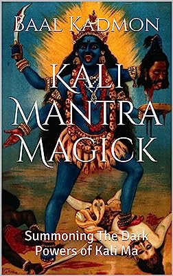 Kali Mantra Magick: Summoning The Dark Powers of Kali Ma (Mantra Magick Series Book 2)