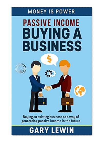 PASSIVE INCOME :BUYING A BUSINESS (Book #2): Buying an existing business as a way of generating passive income in the future(passive income top 7 ways,cash ... investing,income streams) (MONEY IS POWER)
