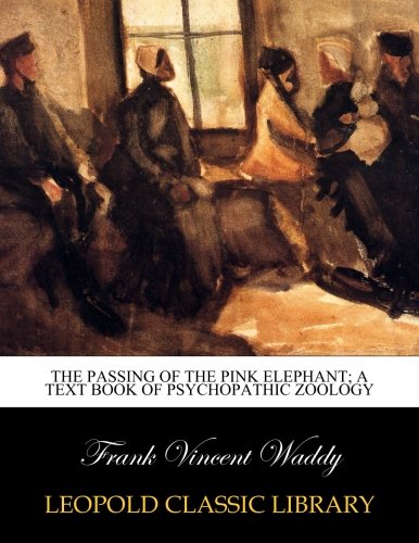 The passing of the pink elephant; a text book of psychopathic zoology