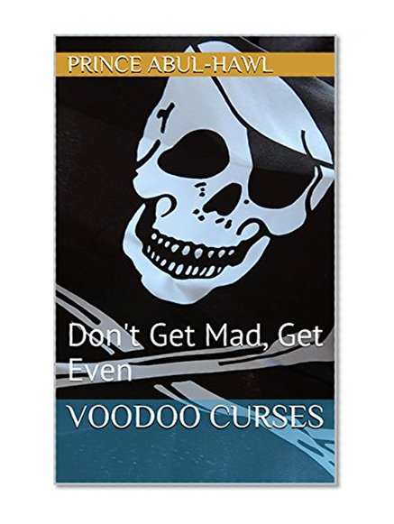 Voodoo Curses: Don't Get Mad, Get Even (The Dark Art Of Curses Book 1)