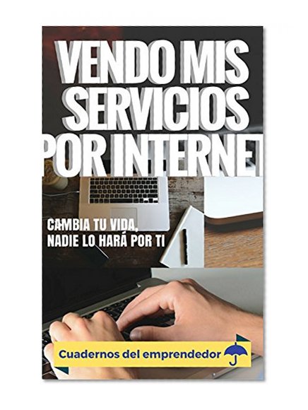 Como puedo vender mis servicios en internet: Guia practica para freelancers y trabajadores independientes (Cuadernos del emprendedor nÂº 1) (Spanish Edition)