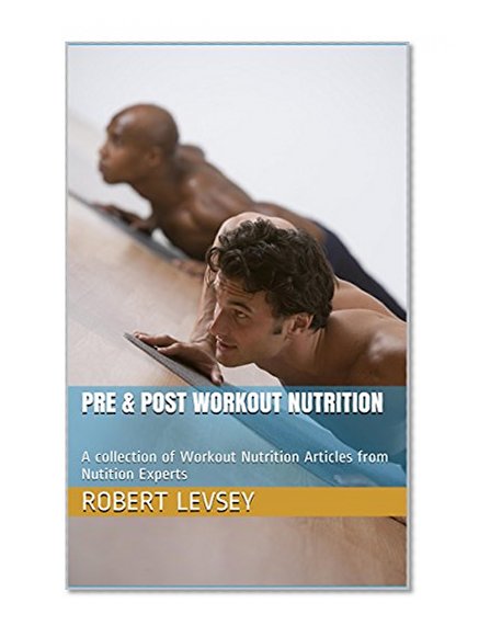 PRE & POST WORKOUT NUTRITION: A collection of Workout Nutrition Articles from Nutition Experts