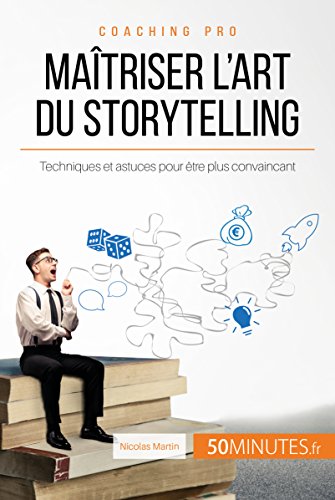 Maîtriser l'art du storytelling: Techniques et astuces pour être plus convaincant (Coaching pro t. 6)