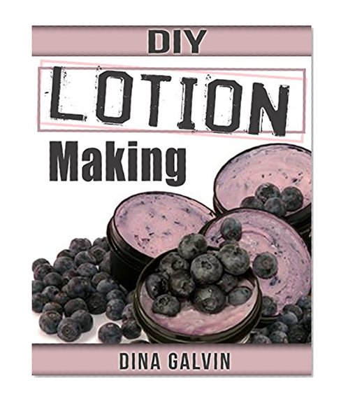 Organic Body Lotion Making: DIY Guide to Homemade Body Lotion with 25+ Natural Lotion Recipes