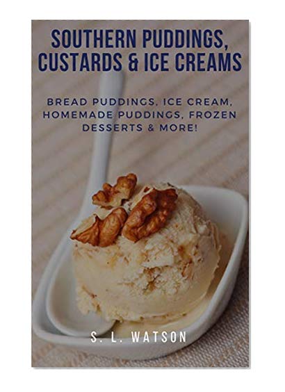 Southern Puddings, Custards & Ice Creams: Bread Puddings, Ice Creams, Homemade Puddings, Frozen Desserts & More! (Puddings & Ice Creams Book 8)