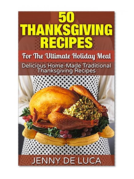 50 Thanksgiving Recipes For The Ultimate Holiday Meal (Delicious Home-Made Cooking Book 3)
