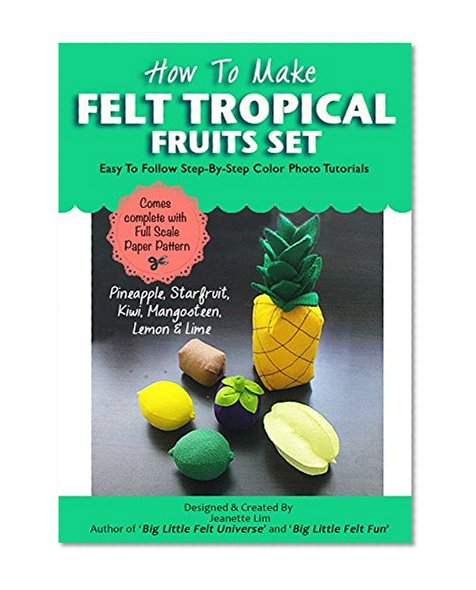 How To Make Felt Tropical Fruits Pretend Play Set (Felt Patterns and Tutorials): - Pineapple, Kiwifruit, Lemon, Lime, Mangosteen, Starfruit (Felt Fruits Patterns Book 3)