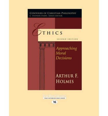 [(Ethics (2nd Ed.): Approaching Moral Decisions)] [Author: Arthur F. Holmes] published on (May, 2013)
