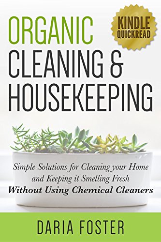 Organic Cleaning and Housekeeping: Simple solutions for cleaning your home and keeping it smelling fresh WITHOUT using chemical cleaners (Kindle Quickreads)