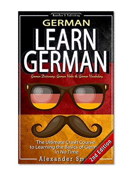German: Learn German - The Ultimate Crash Course to Learning the Basics of the German Language in No Time - German Dictionary: German Verbs & German Vocabulary ... Grammar, German History, Language Book 1)