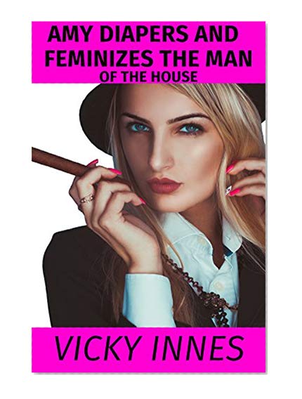 Amy Diapers And Feminizes The Man Of The House (ABDL Femdom, Sissy Humiliation & Chastity Punishment Book 1)