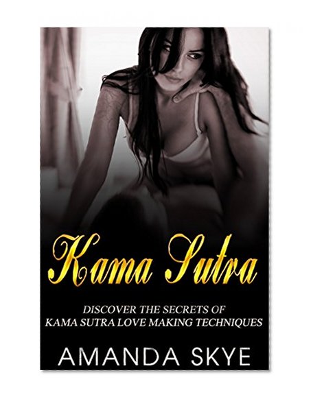 Kama Sutra: Discover The Secrets of Kama Sutra Love Making Techniques (Kama Sutra, Sex Positions, Sex Tips, Sex In Marriage, Marriage Advice, How to Have Sex, Relationship Advice for Women)