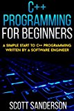 C++ Programming For Beginners: A Simple Start To C++ Programming Written By A Software Engineer (The C++ Programming Language, C++ Crash Course - The Ultimate ... Course to Learning C++ Programming Book 1)