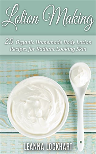 Lotion Making: 25 Organic Homemade Body Lotion Recipes for Radiant Looking Skin (DIY Beauty Collection)