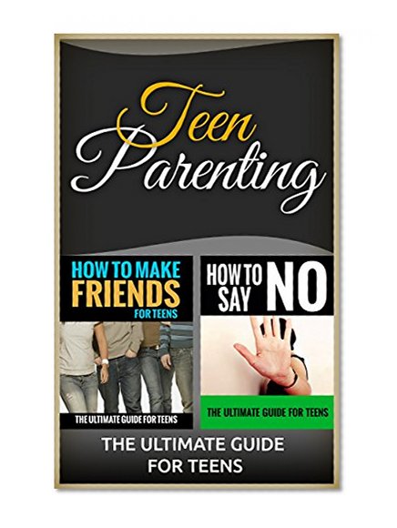 TEEN: Teen Parenting: The Ultimate Guide for Teens (Teen Books, Friends, Say No, Make Friends) (Communication, Conversation, Self Help, Self Help Books, ... Teen Self Help, Charisma Book 1)