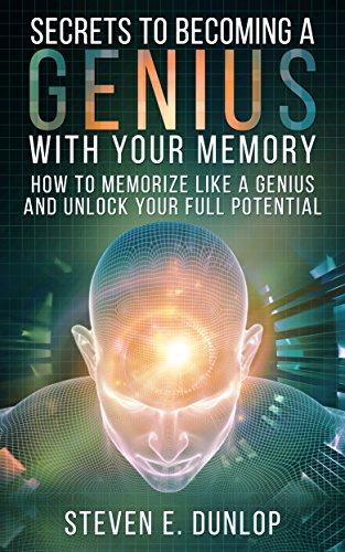 Memory Improvement: Secrets To Becoming A Genius With Your Memory: How To Memorize Like A Genius And Unlock Your Full Potential (Memory Improvement, Memory, Memory Palace, Memory Techniques Book 1)