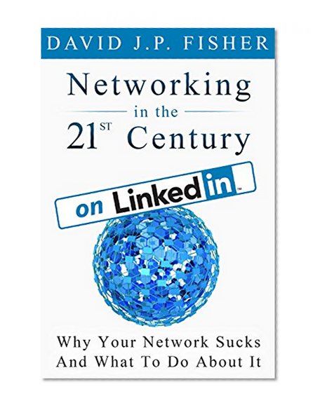 Networking in the 21st Century... On LinkedIn: Why Your Network Sucks and What to Do About It (D. Fish's Guides to 21st Century Networking)