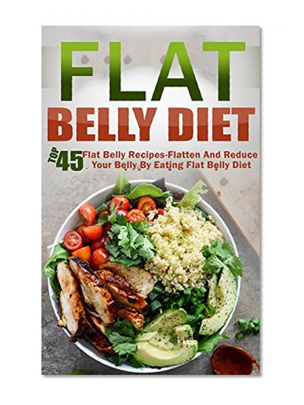 Flat Belly Diet: Top 45 Flat Belly Recipes-Flatten And Reduce Your Belly By Eating Flat Belly Diet (Flat Belly Diet, Belly Diet, Fast Metabolism Diet, Flat Belly Diet Cookbook)