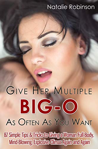 Give Her Multiple Big-O As Often As You Want: 87 Simple Tips & Tricks to Giving a Woman Full-Body, Mind-Blowing, Explosive Climax Again and Again (Guide To Better Sex Series Book 2)