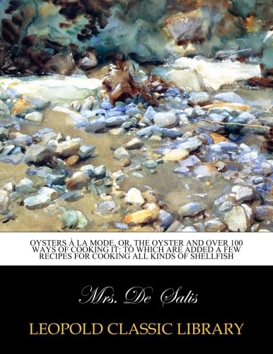 Oysters à la mode, or, The oyster and over 100 ways of cooking it: to which are added a few recipes for cooking all kinds of shellfish