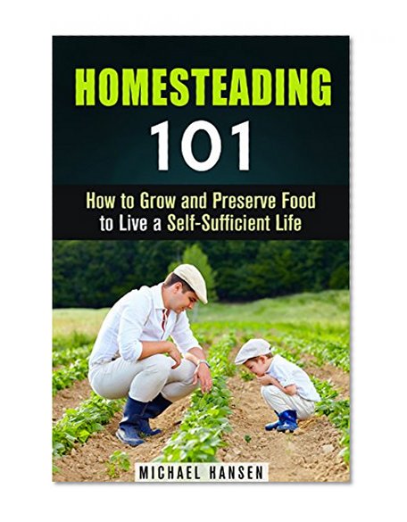 Homesteading 101: How to Grow and Preserve Food to Live a Self-Sufficient Life (Urban Homesteading and Gardening)