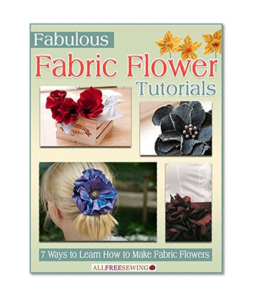 Fabulous Fabric Flower Tutorials: 7 Ways to Learn How to Make Fabric Flowers