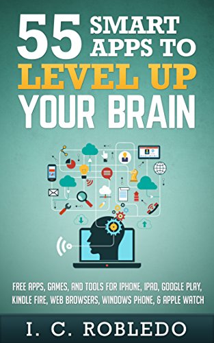 55 Smart Apps to Level Up Your Brain: Free Apps, Games, and Tools for iPhone, iPad, Google Play, Kindle Fire, Web Browsers, Windows Phone, & Apple Watch