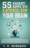 55 Smart Apps to Level Up Your Brain: Free Apps, Games, and Tools for iPhone, iPad, Google Play, Kindle Fire, Web Browsers, Windows Phone, & Apple Watch