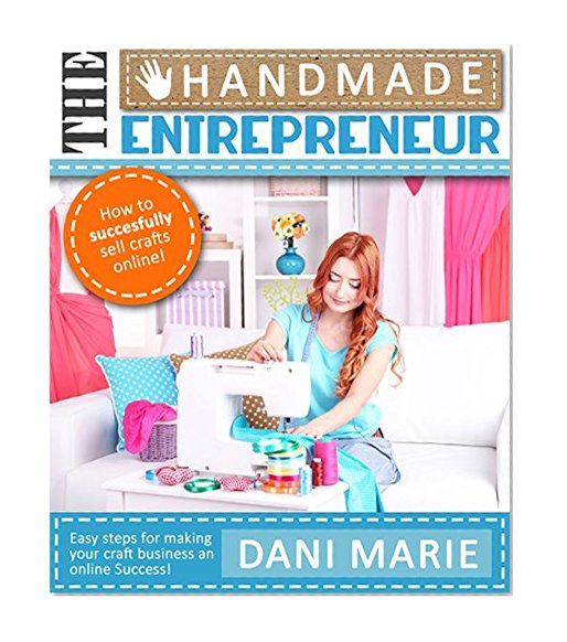 Book Cover The Handmade Entrepreneur-How to Sell on Etsy, or Anywhere Else (2016 Updated): Easy Steps for Building a Real Business Around Your Crafts