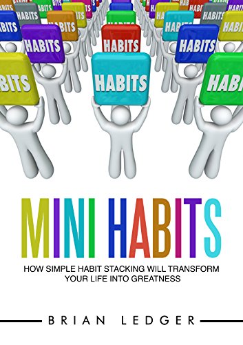 Mini Habits: How Simple Habit Stacking Will Transform Your Life into Greatness