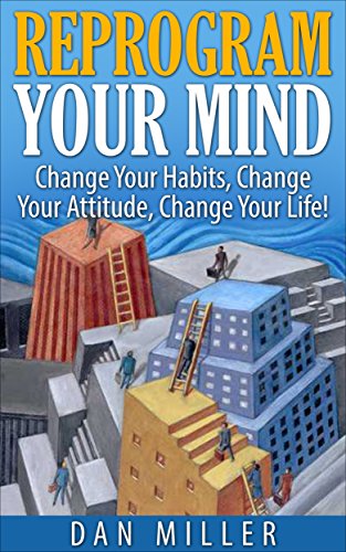 Reprogram Your Mind: Change Your Habits, Change Your Attitude, Change Your Life!