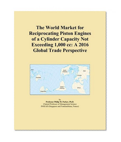 The World Market for Reciprocating Piston Engines of a Cylinder Capacity Not Exceeding 1,000 cc: A 2016 Global Trade Perspective