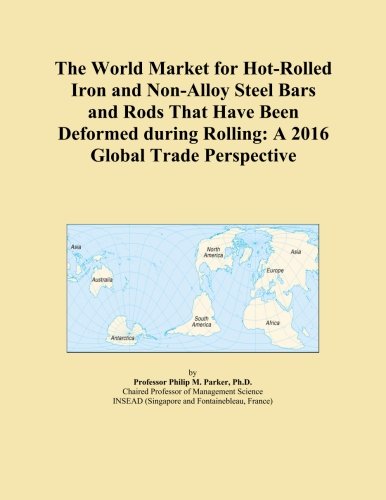The World Market for Hot-Rolled Iron and Non-Alloy Steel Bars and Rods That Have Been Deformed during Rolling: A 2016 Global Trade Perspective