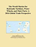 The World Market for Hydraulic Turbines, Water Wheels, and Their Parts: A 2016 Global Trade Perspective