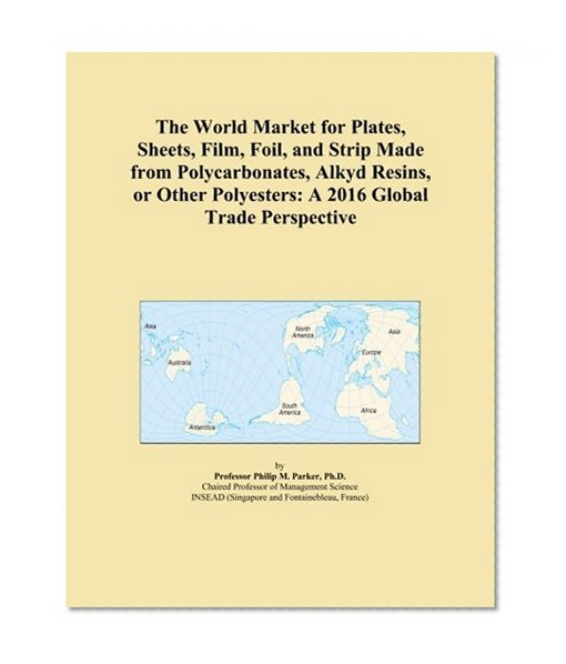 The World Market for Plates, Sheets, Film, Foil, and Strip Made from Polycarbonates, Alkyd Resins, or Other Polyesters: A 2016 Global Trade Perspective