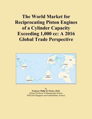 The World Market for Reciprocating Piston Engines of a Cylinder Capacity Exceeding 1,000 cc: A 2016 Global Trade Perspective