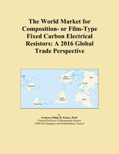 The World Market for Composition- or Film-Type Fixed Carbon Electrical Resistors: A 2016 Global Trade Perspective